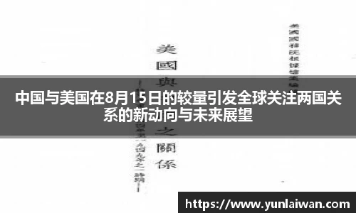 中国与美国在8月15日的较量引发全球关注两国关系的新动向与未来展望