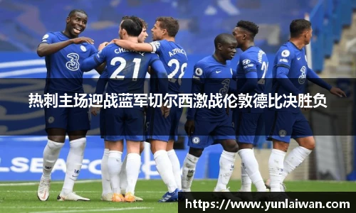 热刺主场迎战蓝军切尔西激战伦敦德比决胜负