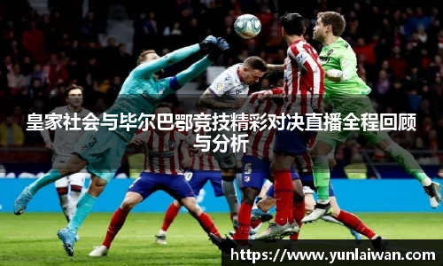皇家社会与毕尔巴鄂竞技精彩对决直播全程回顾与分析