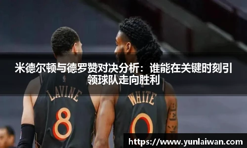 米德尔顿与德罗赞对决分析：谁能在关键时刻引领球队走向胜利